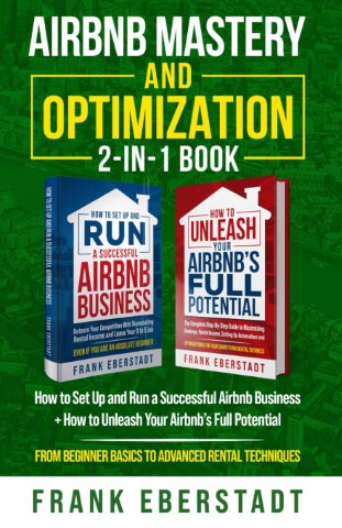 Airbnb Mastery and Optimization 2-In-1 Book: How to Set up and Run a Successful Airbnb Business + How to Unleash Your Airbnb's Full Potential
